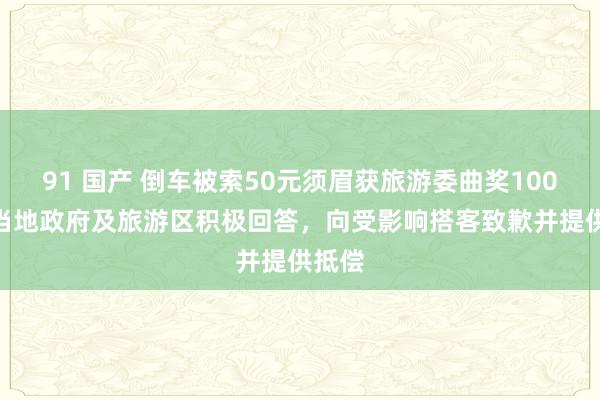 91 国产 倒车被索50元须眉获旅游委曲奖1000元 当地政府及旅游区积极回答，向受影响搭客致歉并提供抵偿