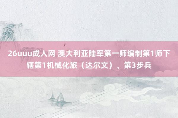26uuu成人网 澳大利亚陆军第一师编制第1师下辖第1机械化旅（达尔文）、第3步兵