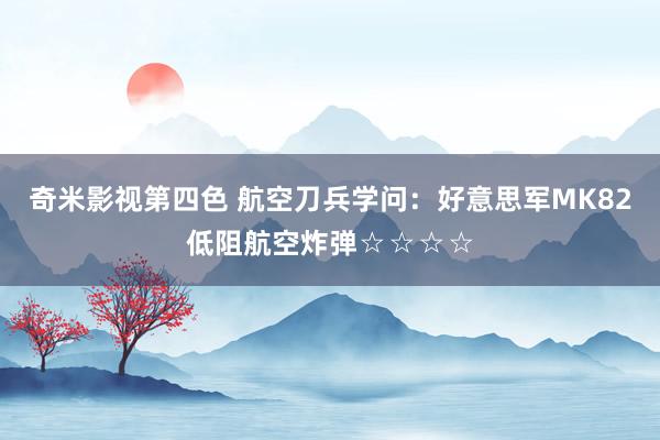 奇米影视第四色 航空刀兵学问：好意思军MK82低阻航空炸弹☆☆☆☆