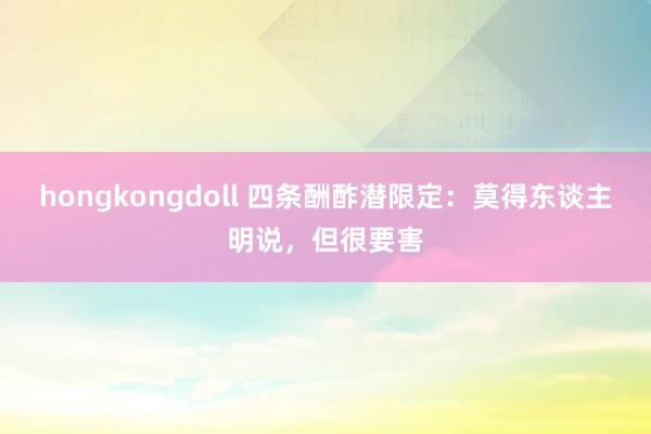 hongkongdoll 四条酬酢潜限定：莫得东谈主明说，但很要害