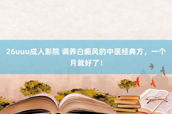 26uuu成人影院 调养白癜风的中医经典方，一个月就好了！