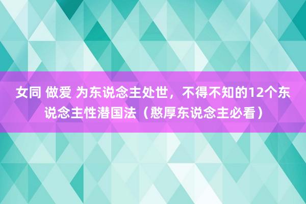 女同 做爱 为东说念主处世，不得不知的12个东说念主性潜国法（憨厚东说念主必看）