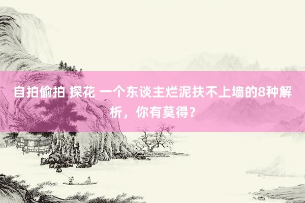 自拍偷拍 探花 一个东谈主烂泥扶不上墙的8种解析，你有莫得？