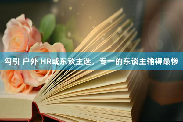 勾引 户外 HR或东谈主选，专一的东谈主输得最惨