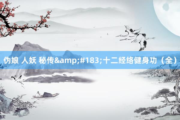 伪娘 人妖 秘传&#183;十二经络健身功（全）