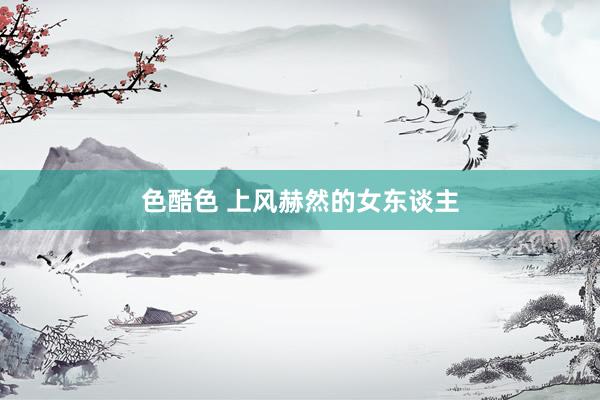 色酷色 上风赫然的女东谈主