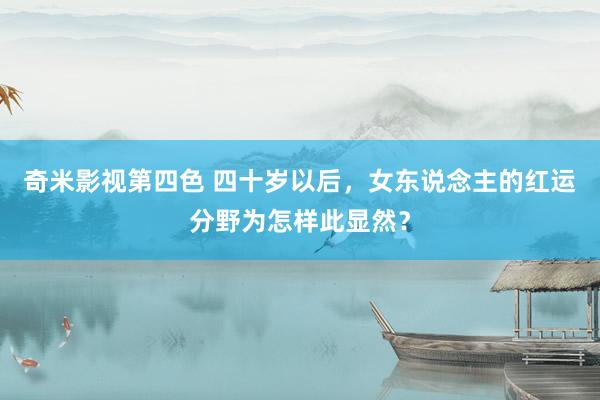 奇米影视第四色 四十岁以后，女东说念主的红运分野为怎样此显然？