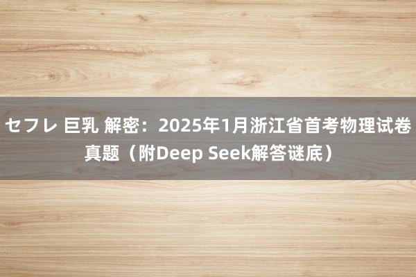 セフレ 巨乳 解密：2025年1月浙江省首考物理试卷真题（附Deep Seek解答谜底）