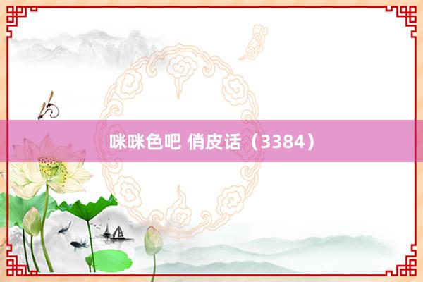 咪咪色吧 俏皮话（3384）