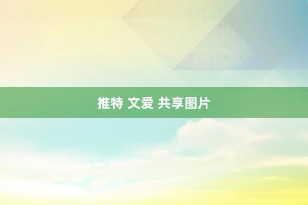 推特 文爱 共享图片