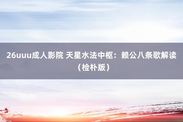 26uuu成人影院 天星水法中枢：赖公八条歌解读（检朴版）