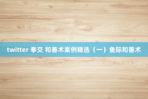 twitter 拳交 和善术案例精选（一）鱼际和善术