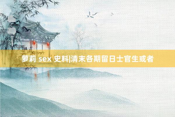 萝莉 sex 史料|清末各期留日士官生或者