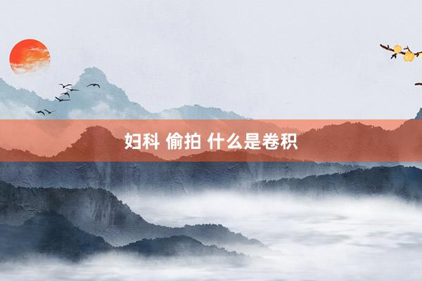妇科 偷拍 什么是卷积