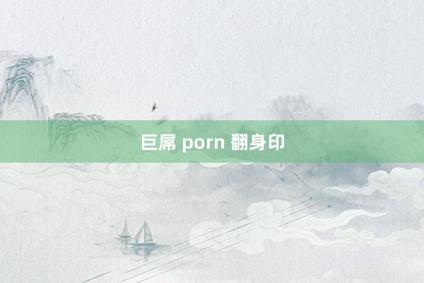 巨屌 porn 翻身印